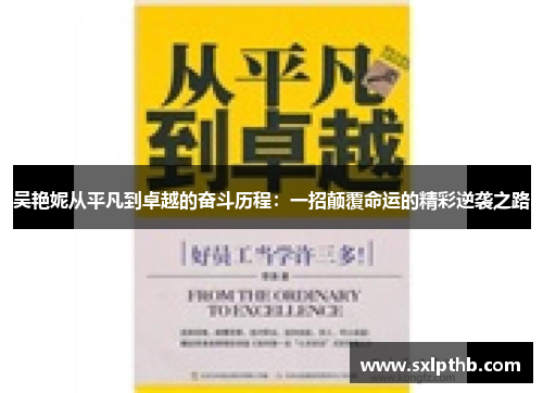 吴艳妮从平凡到卓越的奋斗历程：一招颠覆命运的精彩逆袭之路