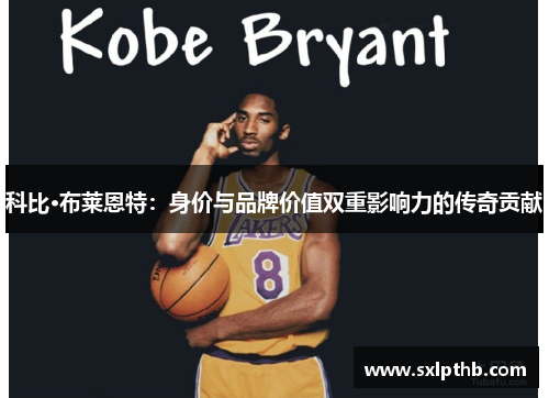 科比·布莱恩特:身价与品牌价值双重影响力的传奇贡献 科比·布莱恩特:身价与品牌价值双重影响力的传奇贡献