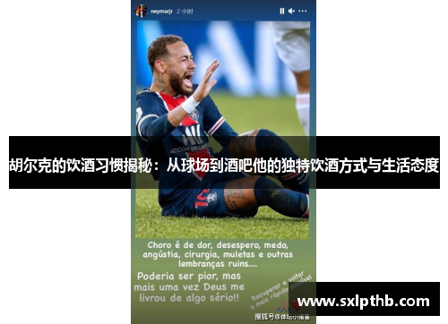 胡尔克的饮酒习惯揭秘:从球场到酒吧他的独特饮酒方式与生活态度 胡尔克的饮酒习惯揭秘:从球场到酒吧他的独特饮酒方式与生活态度